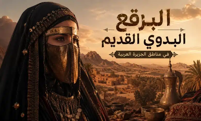 مسميات وأنواع البرقع البدوي القديم غطاء الوجه عند نساء الصحراء البرقع البدوي القديم في مناطق الجزيرة العربية