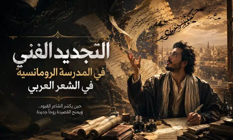أهم خصائص المدرسة الرومانسية في الشعر العربي التجديد الفني في المدرسة الرومانسية في الشعر العربي