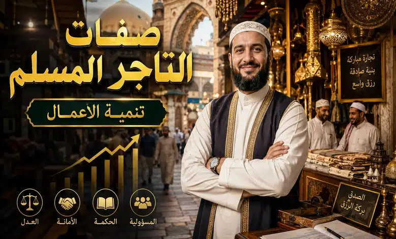 أخلاق التاجر المسلم وأبرز المبادئ التي تميز التجارة الإسلامية صفات التاجر المسلم ودورها في تنمية الأعمال