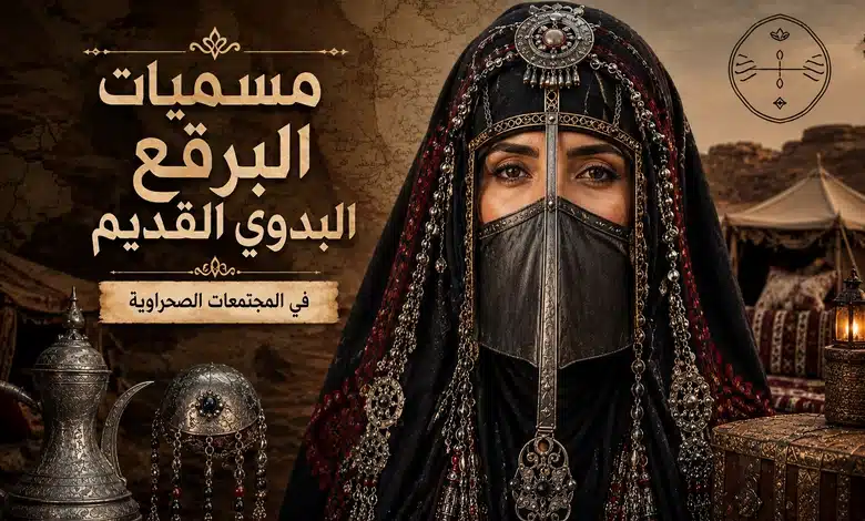 مسميات وأنواع البرقع البدوي القديم غطاء الوجه عند نساء الصحراء مسميات البرقع البدوي القديم في المجتمعات الصحراوية