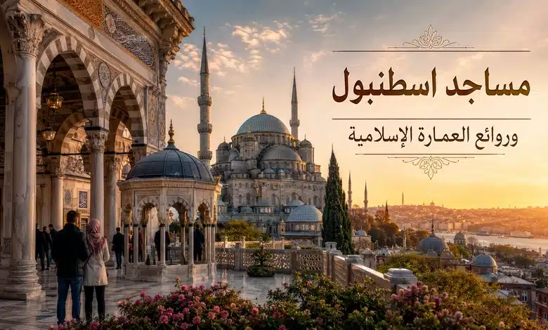 أجمل مساجد اسطنبول التي تأثرت بالعمارة العربية أجمل مساجد اسطنبول المتأثرة بالعمارة العربية ولماذا تستحق الزيارة