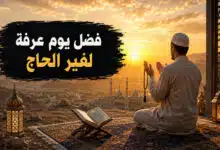 فضل يوم عرفة لغير الحاج والأعمال المستحبة فيه