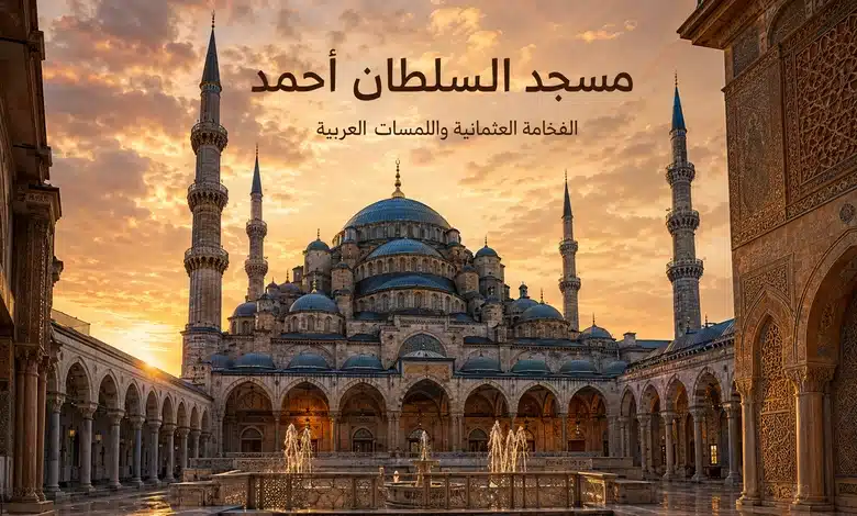 أجمل مساجد اسطنبول التي تأثرت بالعمارة العربية مسجد السلطان أحمد بين الفخامة العثمانية واللمسات العربية