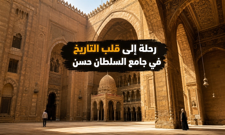 جامع السلطان حسن بالقاهرة تحفة العمارة المملوكية وأحد أعظم مساجد مصر زيارة جامع السلطان حسن وأهميته في السياحة الثقافية والدينية