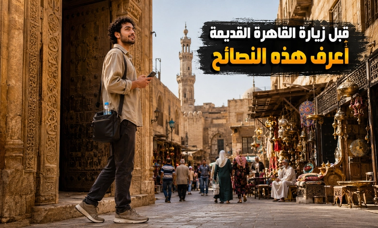نصائح مهمة لزيارة القاهرة القديمة لأول مرة 