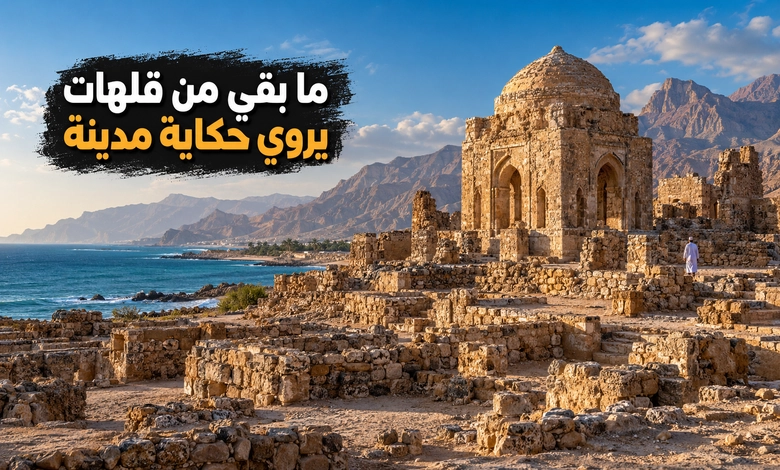 مدينة قلهات التاريخية قصة ميناء عماني ازدهر على طرق التجارة البحرية آثار قلهات ومعالمها الباقية من المدينة القديمة