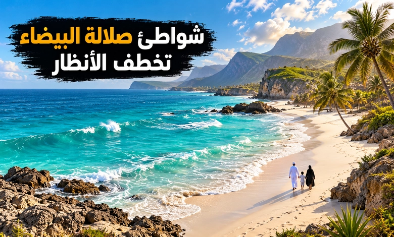 أفضل أماكن سياحية في صلالة عمان بين سحر الطبيعة وروعة المكان أفضل شواطئ صلالة بين الرمال البيضاء والمشاهد البحرية