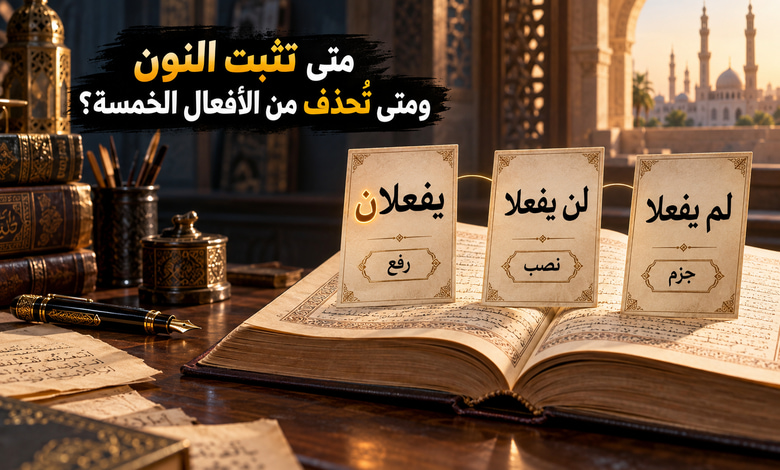 إعراب الأفعال الخمسة بين ثبوت النون وحذفها في الرفع والنصب والجزم إعراب الأفعال الخمسة بين ثبوت النون وحذفها في الرفع والنصب والجزم