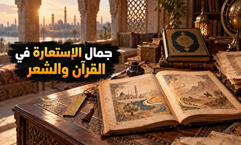 أركان الاستعارة بين المستعار منه والمستعار له وسر جمال البيان الاستعارة في القرآن الكريم والشعر العربي وتطبيقاتها البيانية