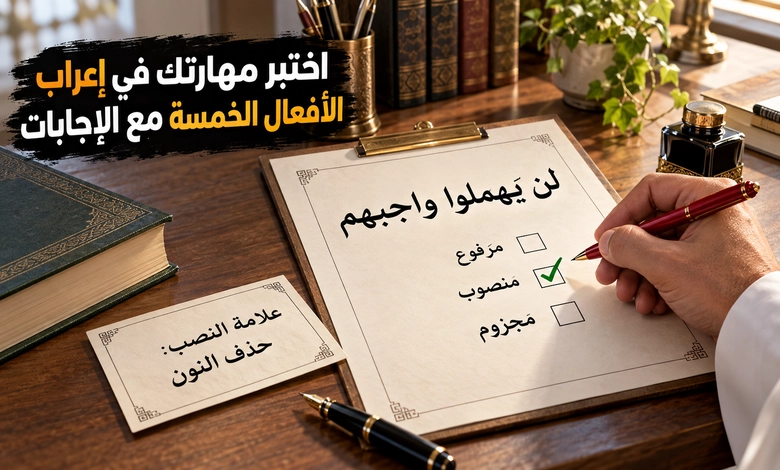 إعراب الأفعال الخمسة بين ثبوت النون وحذفها في الرفع والنصب والجزم تدريبات على إعراب الأفعال الخمسة واختبارات نحوية بالإجابات