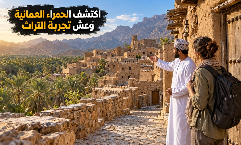 مدينة الحمراء العمانية بيوت طينية تحكي أسرار الحياة القديمة في الواحات دليل زيارة مدينة الحمراء العمانية والاستمتاع بتجربة السياحة التراثية