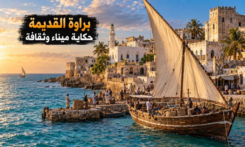 مدينة براوة القديمة حكاية ميناء جمع التجارة والثقافة على ساحل الصومال مدينة براوة القديمة حكاية ميناء جمع التجارة والثقافة على ساحل الصومال
