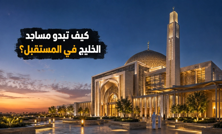 المساجد الحديثة في الخليج هوية في البنيان وروعة في العمران مستقبل تصميم المساجد في الخليج واتجاهات العمارة الدينية