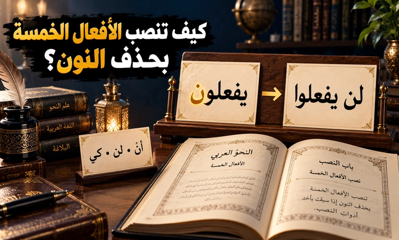 إعراب الأفعال الخمسة بين ثبوت النون وحذفها في الرفع والنصب والجزم نصب الأفعال الخمسة بحذف النون وأدوات النصب المؤثرة فيها