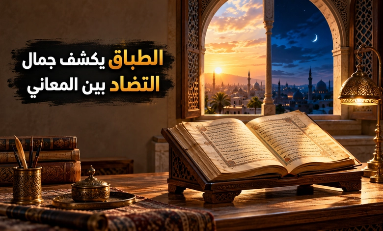 طباق الإيجاب وطباق السلب فروق واضحة وأمثلة شارحة الطباق في اللغة العربية وكيف يكشف التضاد بين المعاني
