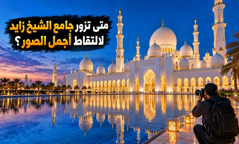جامع الشيخ زايد تحفة العمارة الإسلامية وروعة الإبداع الحديث دليل زيارة جامع الشيخ زايد الكبير ومواعيد الدخول وأفضل أوقات التصوير